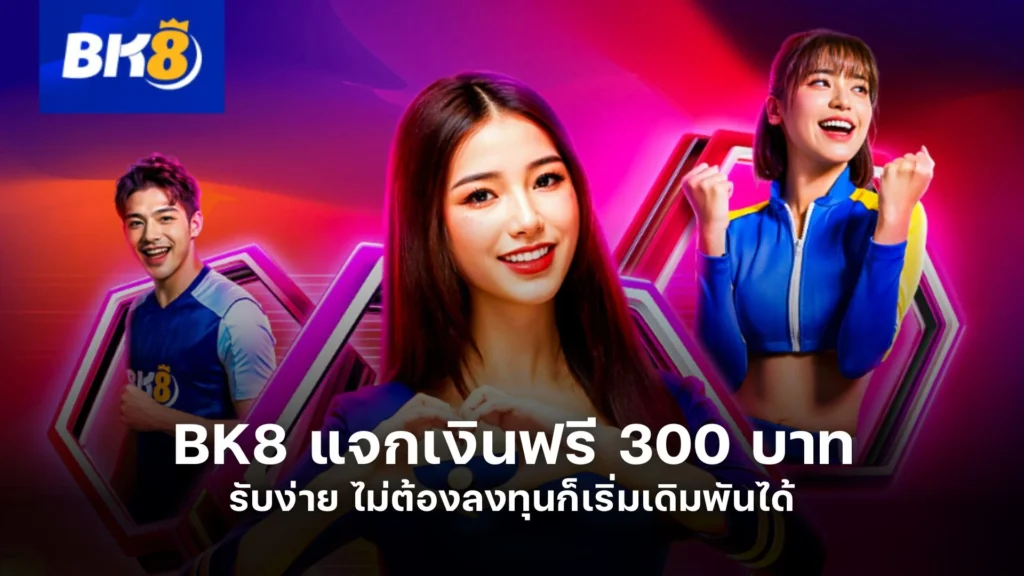 BK8 แจกเงินฟรี 300 บาท รับง่าย ไม่ต้องลงทุนก็เริ่มเดิมพันได้ 